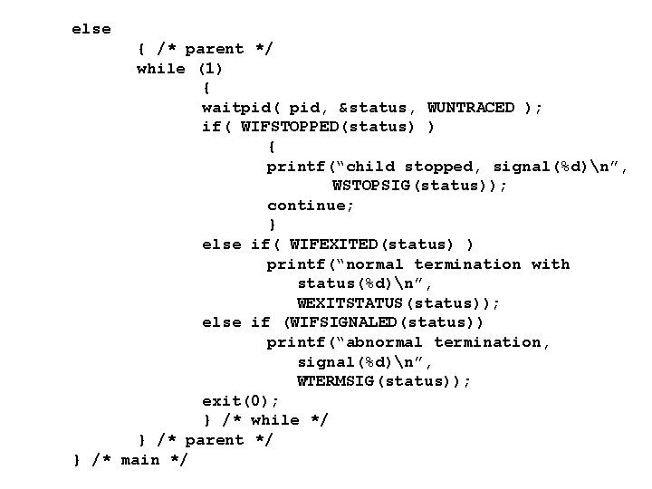 else { /* parent */ while (1) { waitpid( pid, &status, WUNTRACED ); if( else { /* parent */ while (1) { waitpid( pid, &status, WUNTRACED ); if(