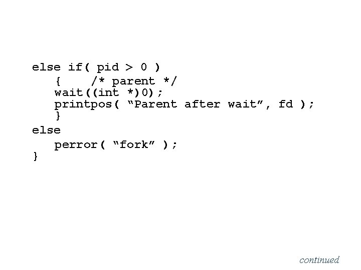 else if( pid > 0 ) { /* parent */ wait((int *)0); printpos( “Parent else if( pid > 0 ) { /* parent */ wait((int *)0); printpos( “Parent