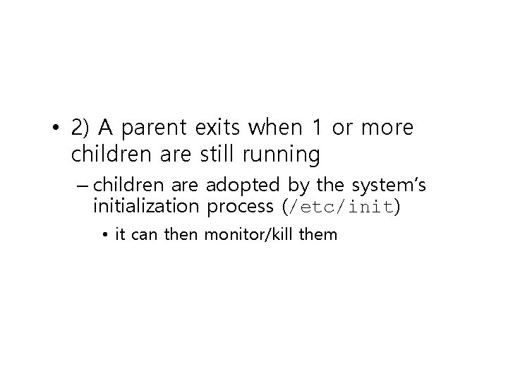 • 2) A parent exits when 1 or more children are still running • 2) A parent exits when 1 or more children are still running