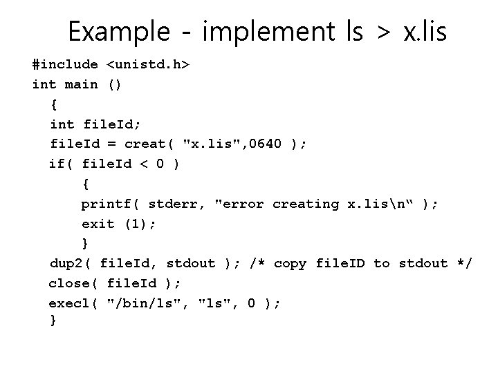 Example - implement ls > x. lis #include <unistd. h> int main () { Example - implement ls > x. lis #include <unistd. h> int main () {
