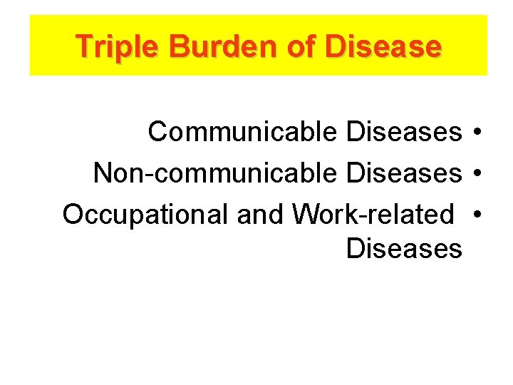 Triple Burden of Disease Communicable Diseases • Non-communicable Diseases • Occupational and Work-related •