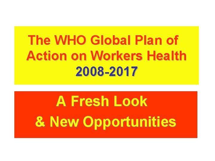 The WHO Global Plan of Action on Workers Health 2008 -2017 A Fresh Look