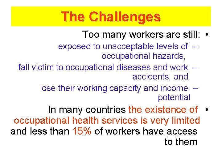 The Challenges Too many workers are still: • exposed to unacceptable levels of –