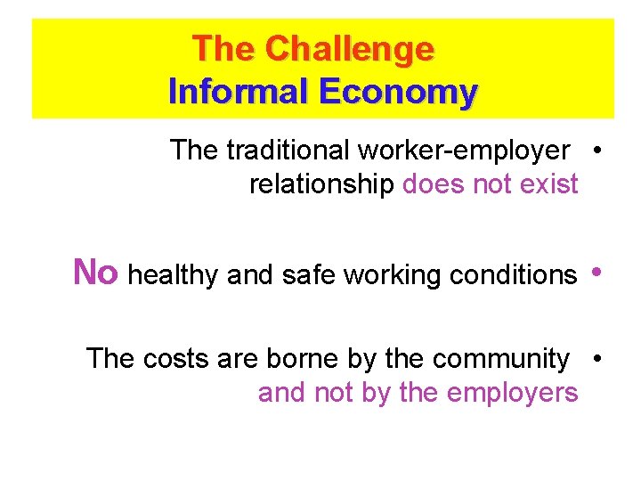 The Challenge Informal Economy The traditional worker-employer • relationship does not exist No healthy