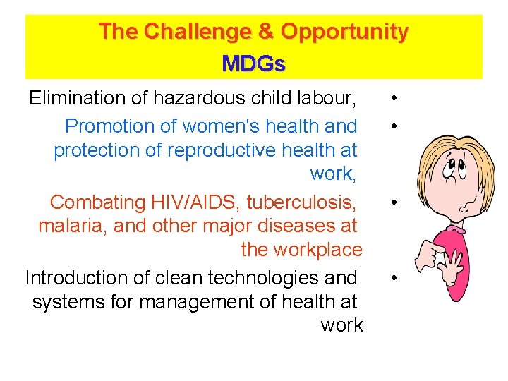 The Challenge & Opportunity MDGs Elimination of hazardous child labour, Promotion of women's health