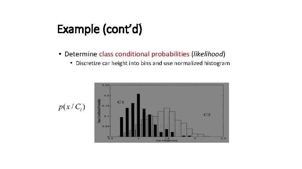 Example (cont’d) • Determine class conditional probabilities (likelihood) • Discretize car height into bins