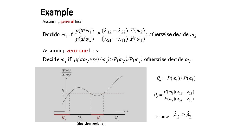 Example Assuming general loss: > Assuming zero-one loss: Decide ω1 if p(x/ω1)/p(x/ω2)>P(ω2 )/P(ω1) otherwise