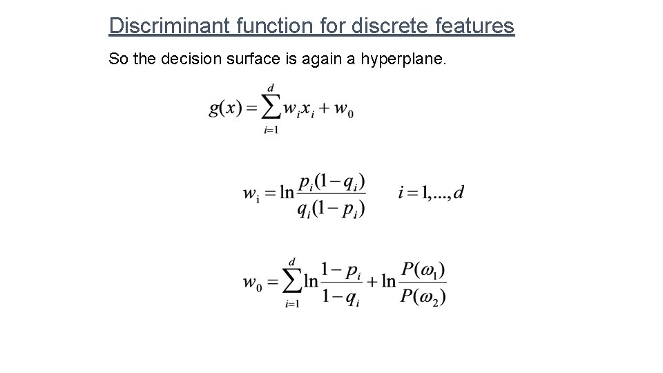 Discriminant function for discrete features So the decision surface is again a hyperplane. 