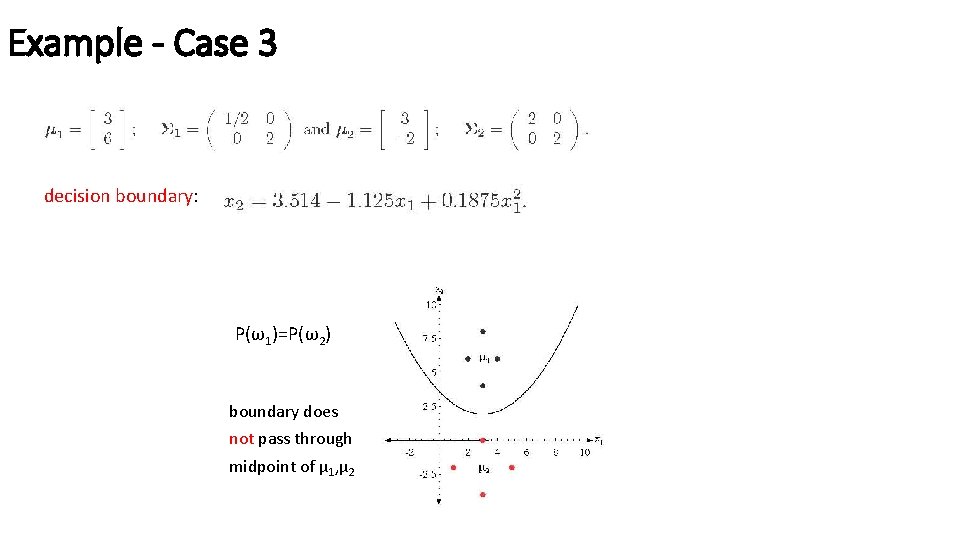 Example - Case 3 decision boundary: P(ω1)=P(ω2) boundary does not pass through midpoint of