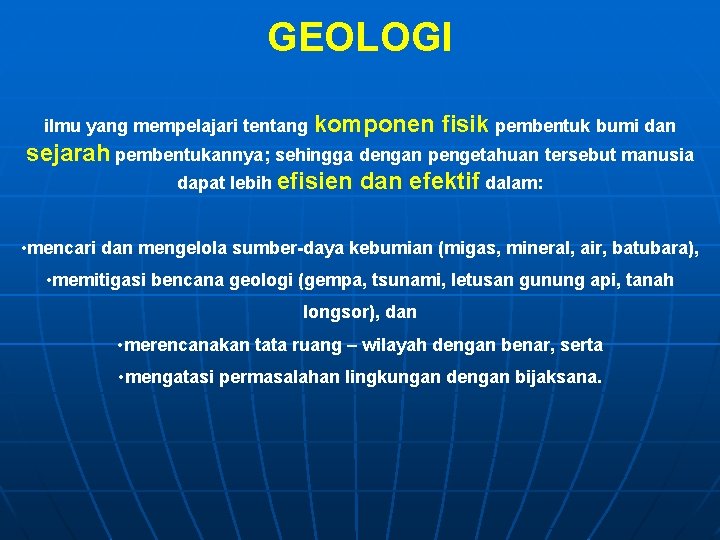 GEOLOGI ilmu yang mempelajari tentang komponen fisik pembentuk bumi dan sejarah pembentukannya; sehingga dengan