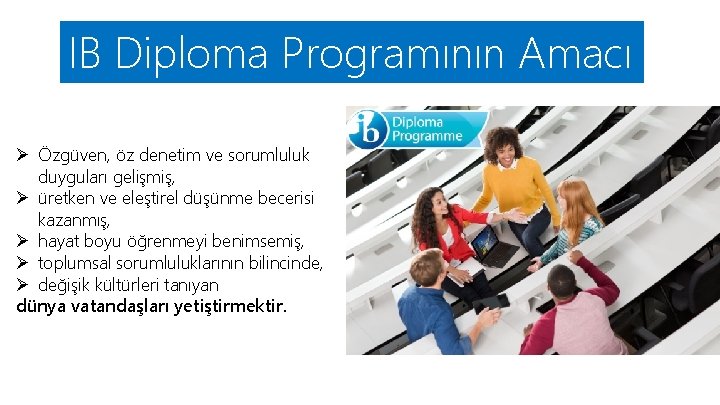 IB Diploma Programının Amacı Ø Özgüven, öz denetim ve sorumluluk duyguları gelişmiş, Ø üretken