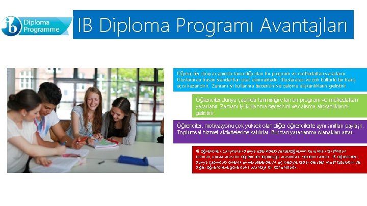 IB Diploma Programı Avantajları Öğrenciler dünya çapında tanınırlığı olan bir program ve müfredattan yararlanır. IB Diploma Programı Avantajları Öğrenciler dünya çapında tanınırlığı olan bir program ve müfredattan yararlanır.