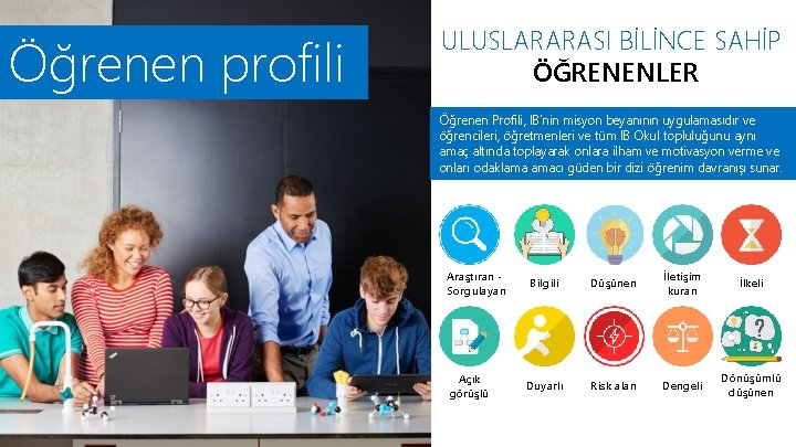Öğrenen profili ULUSLARARASI BİLİNCE SAHİP ÖĞRENENLER Öğrenen Profili, IB’nin misyon beyanının uygulamasıdır ve öğrencileri, Öğrenen profili ULUSLARARASI BİLİNCE SAHİP ÖĞRENENLER Öğrenen Profili, IB’nin misyon beyanının uygulamasıdır ve öğrencileri,