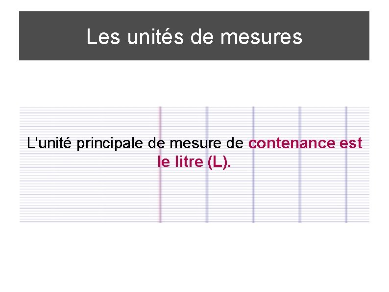 Les unités de mesures L'unité principale de mesure de contenance est le litre (L).