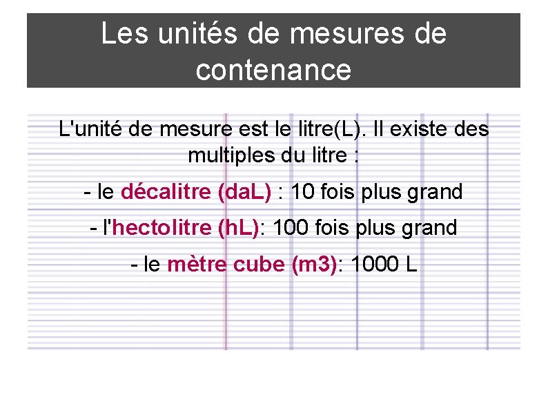 Les unités de mesures de contenance L'unité de mesure est le litre(L). Il existe