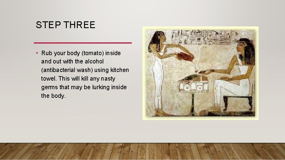 STEP THREE • Rub your body (tomato) inside and out with the alcohol (antibacterial