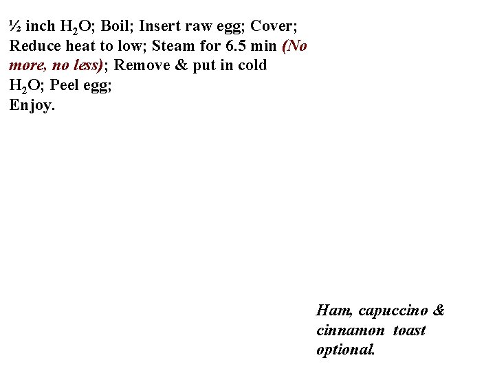 ½ inch H 2 O; Boil; Insert raw egg; Cover; Reduce heat to low;