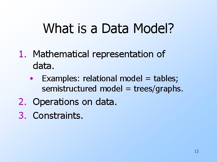 What is a Data Model? 1. Mathematical representation of data. w Examples: relational model