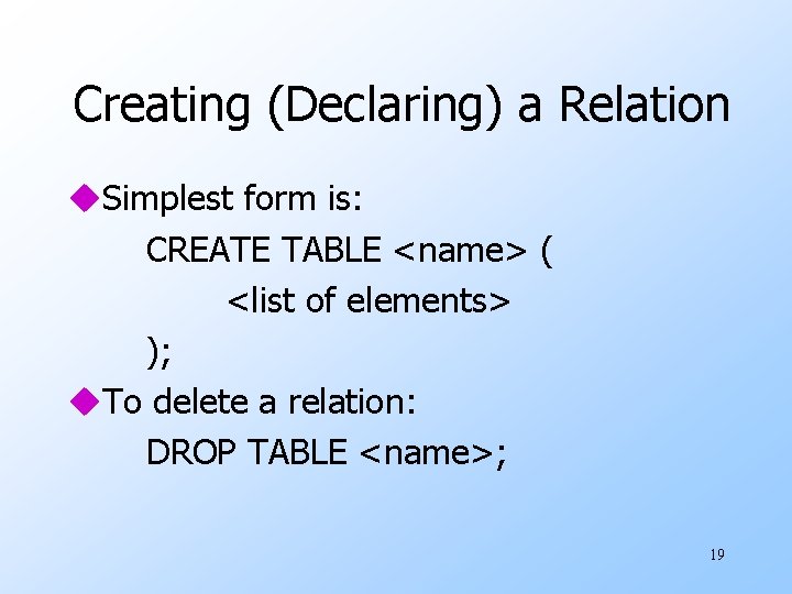 Creating (Declaring) a Relation u. Simplest form is: CREATE TABLE <name> ( <list of