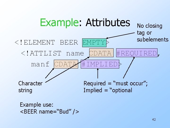 Example: Attributes No closing tag or subelements <!ELEMENT BEER EMPTY> <!ATTLIST name CDATA #REQUIRED,