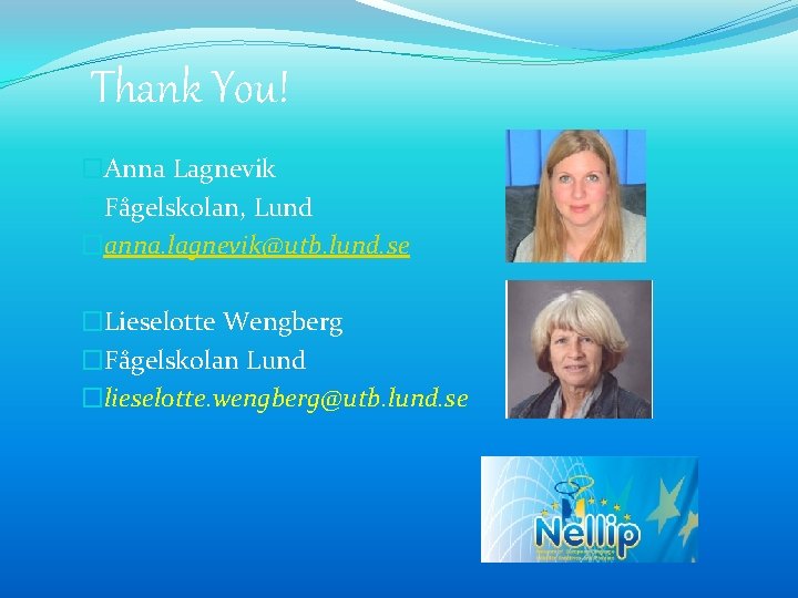 Thank You! �Anna Lagnevik �Fågelskolan, Lund �anna. lagnevik@utb. lund. se �Lieselotte Wengberg �Fågelskolan Lund
