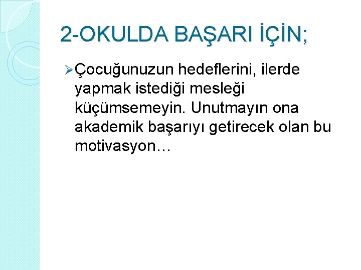 2 -OKULDA BAŞARI İÇİN; Ø Çocuğunuzun hedeflerini, ilerde yapmak istediği mesleği küçümsemeyin. Unutmayın ona