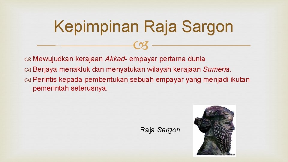 Kepimpinan Raja Sargon Mewujudkan kerajaan Akkad- empayar pertama dunia Berjaya menakluk dan menyatukan wilayah