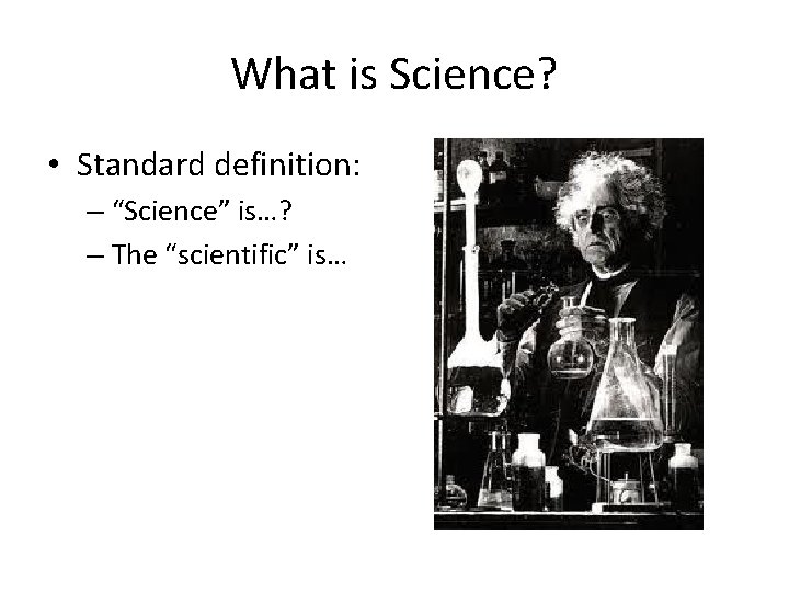 What is Science? • Standard definition: – “Science” is…? – The “scientific” is… 