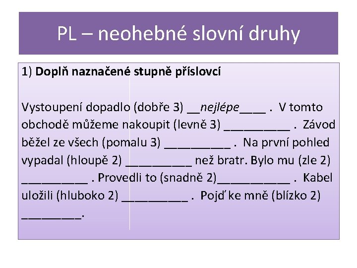 PL – neohebné slovní druhy 1) Doplň naznačené stupně příslovcí Vystoupení dopadlo (dobře 3)