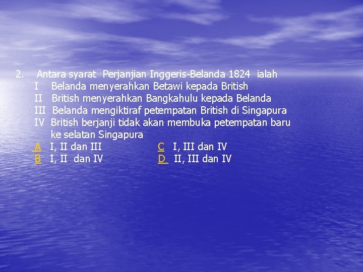 2. Antara syarat Perjanjian Inggeris-Belanda 1824 ialah I Belanda menyerahkan Betawi kepada British II