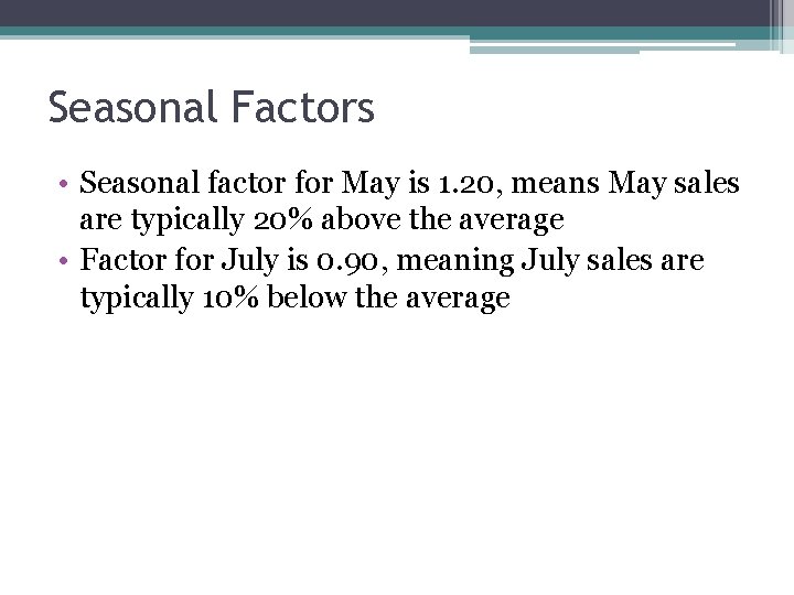 Seasonal Factors • Seasonal factor for May is 1. 20, means May sales are