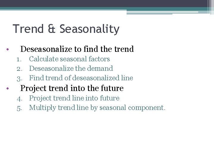 Trend & Seasonality • Deseasonalize to find the trend 1. Calculate seasonal factors 2.