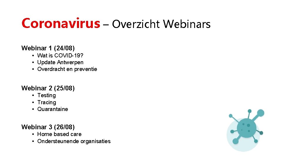 Coronavirus – Overzicht Webinars Webinar 1 (24/08) • Wat is COVID-19? • Update Antwerpen