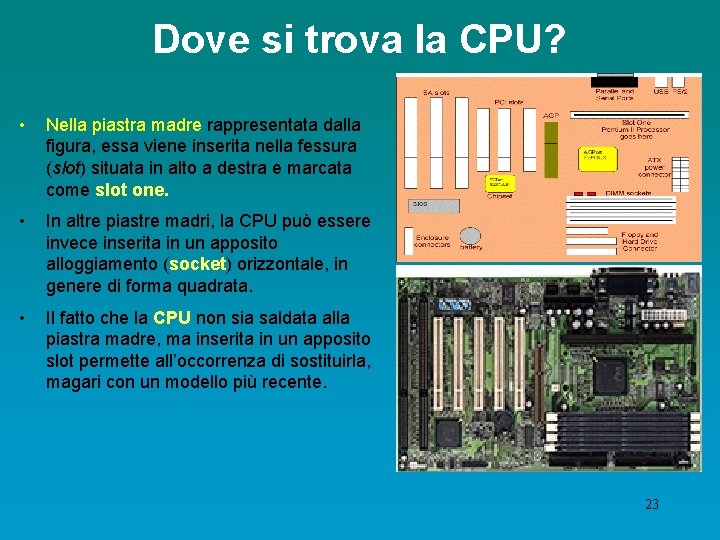 Dove si trova la CPU? • Nella piastra madre rappresentata dalla figura, essa viene