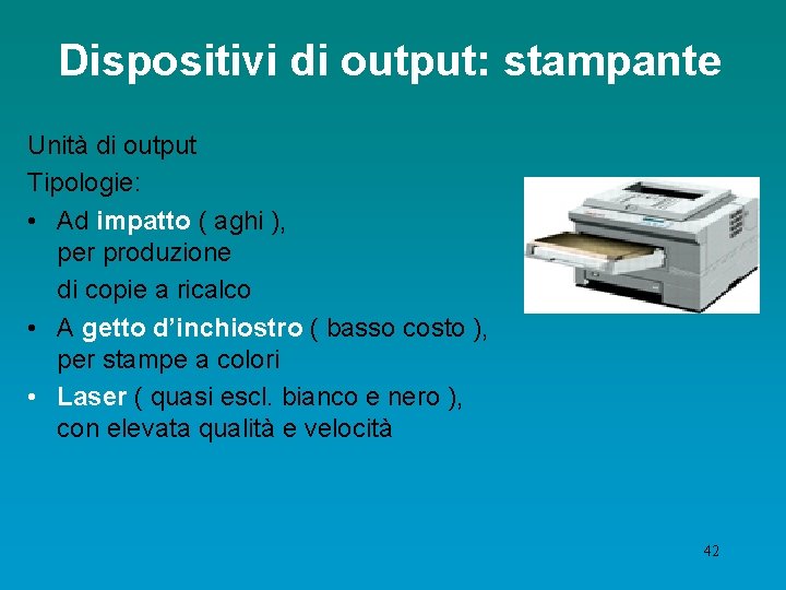 Dispositivi di output: stampante Unità di output Tipologie: • Ad impatto ( aghi ),
