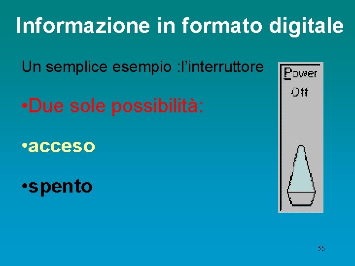 Informazione in formato digitale Un semplice esempio : l’interruttore • Due sole possibilità: •