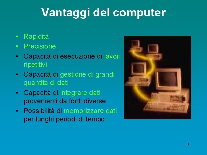 Vantaggi del computer • Rapidità • Precisione • Capacità di esecuzione di lavori ripetitivi