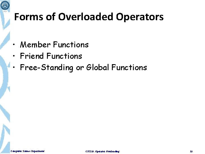 Forms of Overloaded Operators • Member Functions • Friend Functions • Free-Standing or Global