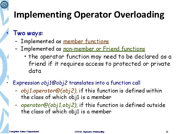 Implementing Operator Overloading • Two ways: – Implemented as member functions – Implemented as