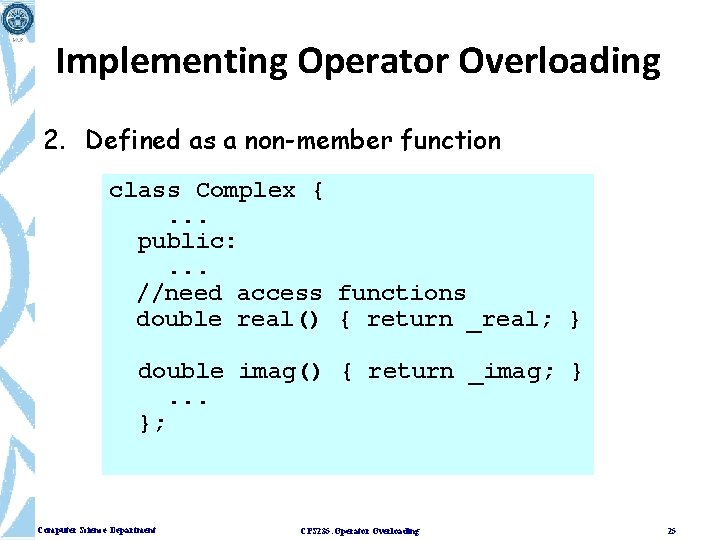 Implementing Operator Overloading 2. Defined as a non-member function class Complex {. . .