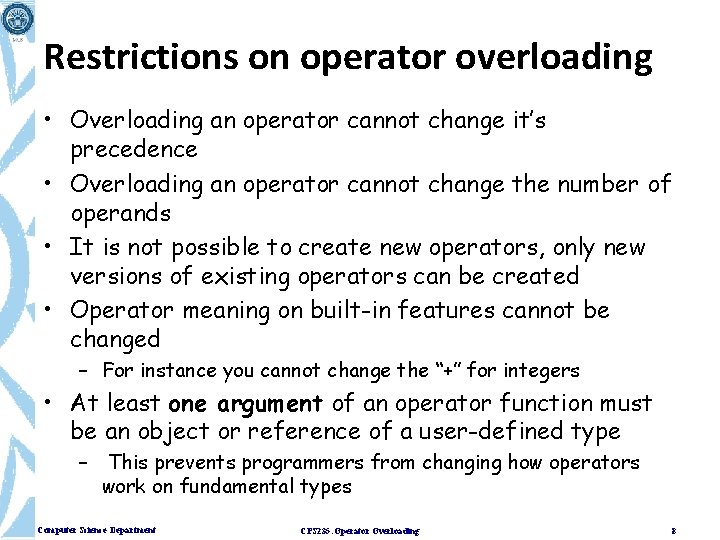 Restrictions on operator overloading • Overloading an operator cannot change it’s precedence • Overloading