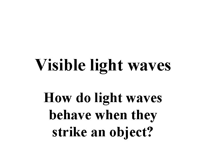 Visible light waves How do light waves behave when they strike an object? 