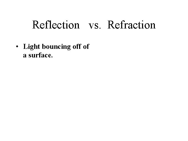 Reflection vs. Refraction • Light bouncing off of a surface. 