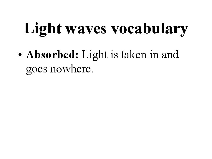Light waves vocabulary • Absorbed: Light is taken in and goes nowhere. 
