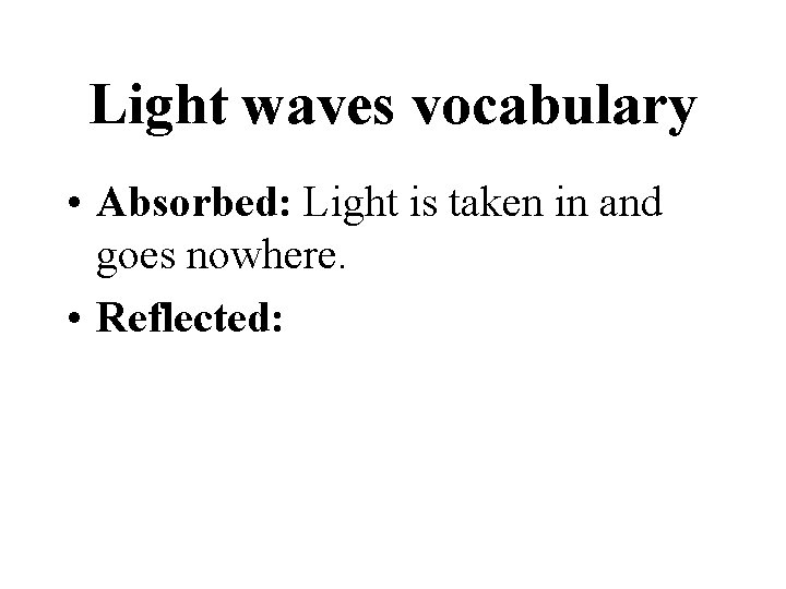 Light waves vocabulary • Absorbed: Light is taken in and goes nowhere. • Reflected: