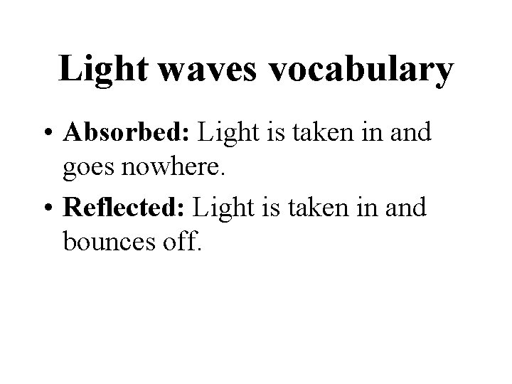 Light waves vocabulary • Absorbed: Light is taken in and goes nowhere. • Reflected: