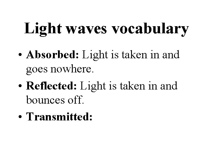 Light waves vocabulary • Absorbed: Light is taken in and goes nowhere. • Reflected: