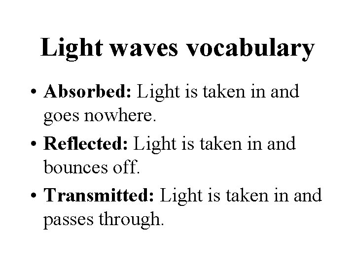 Light waves vocabulary • Absorbed: Light is taken in and goes nowhere. • Reflected: