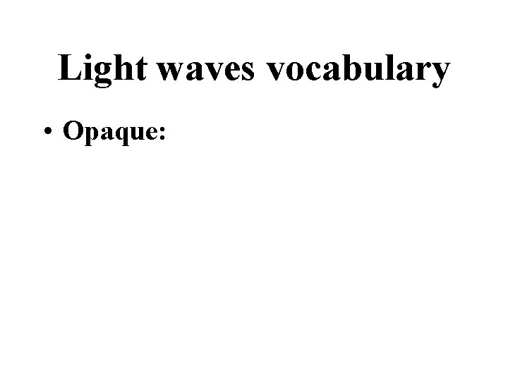 Light waves vocabulary • Opaque: 