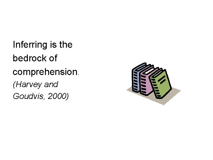 Inferring is the bedrock of comprehension. (Harvey and Goudvis, 2000) 